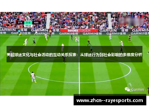 英超球迷文化与社会活动的互动关系探索:从球迷行为到社会影响的多维度分析 英超球迷文化与社会活动的互动关系探索:从球迷行为到社会影响的多维度分析