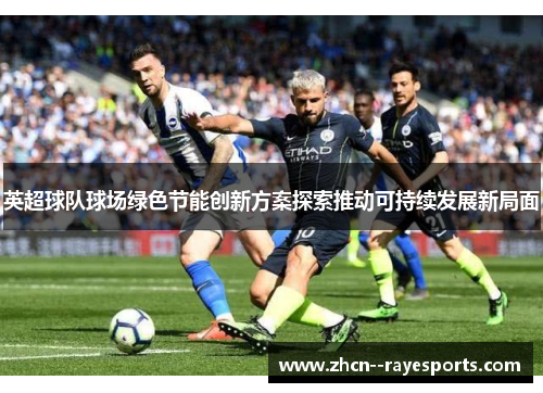 英超球队球场绿色节能创新方案探索推动可持续发展新局面