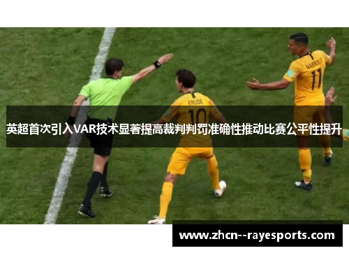 英超首次引入VAR技术显著提高裁判判罚准确性推动比赛公平性提升 英超首次引入VAR技术显著提高裁判判罚准确性推动比赛公平性提升