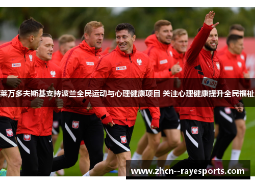 莱万多夫斯基支持波兰全民运动与心理健康项目 关注心理健康提升全民福祉 莱万多夫斯基支持波兰全民运动与心理健康项目 关注心理健康提升全民福祉