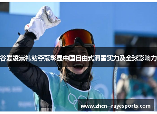 谷爱凌崇礼站夺冠彰显中国自由式滑雪实力及全球影响力