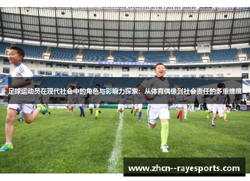 足球运动员在现代社会中的角色与影响力探索:从体育偶像到社会责任的多重维度 足球运动员在现代社会中的角色与影响力探索:从体育偶像到社会责任的多重维度