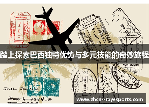 踏上探索巴西独特优势与多元技能的奇妙旅程 踏上探索巴西独特优势与多元技能的奇妙旅程