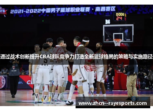 通过战术创新提升CBA球队竞争力打造全新篮球格局的策略与实施路径