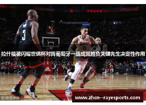 拉什福德闪耀世俱杯对阵葡萄牙一战成就胜负关键先生决定性作用