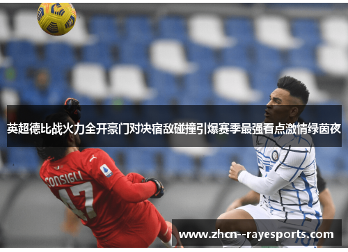 英超德比战火力全开豪门对决宿敌碰撞引爆赛季最强看点激情绿茵夜