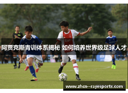 阿贾克斯青训体系揭秘 如何培养世界级足球人才