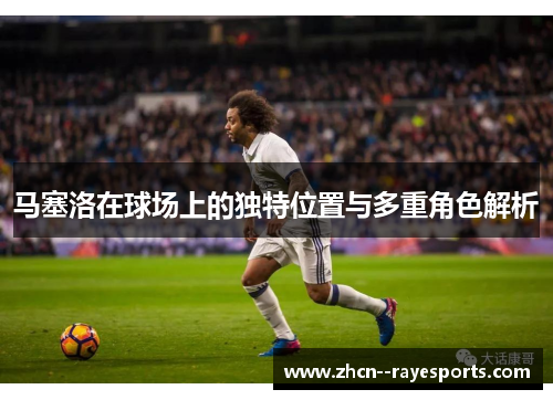 马塞洛在球场上的独特位置与多重角色解析