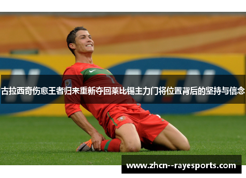 古拉西奇伤愈王者归来重新夺回莱比锡主力门将位置背后的坚持与信念 古拉西奇伤愈王者归来重新夺回莱比锡主力门将位置背后的坚持与信念