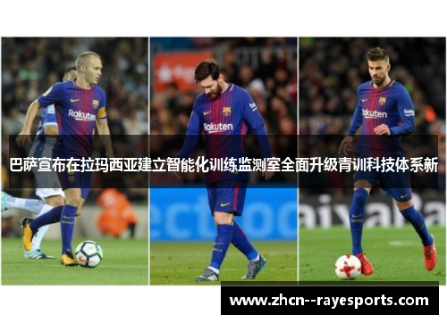 巴萨宣布在拉玛西亚建立智能化训练监测室全面升级青训科技体系新