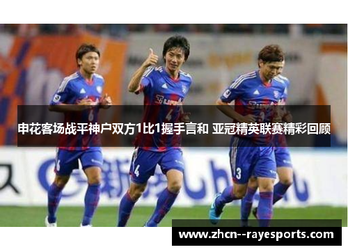 申花客场战平神户双方1比1握手言和 亚冠精英联赛精彩回顾 申花客场战平神户双方1比1握手言和 亚冠精英联赛精彩回顾