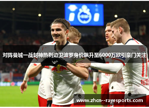 对阵曼城一战封神热刺边卫波罗身价飙升至6000万欧引豪门关注 对阵曼城一战封神热刺边卫波罗身价飙升至6000万欧引豪门关注
