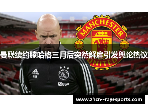 曼联续约滕哈格三月后突然解雇引发舆论热议 曼联续约滕哈格三月后突然解雇引发舆论热议