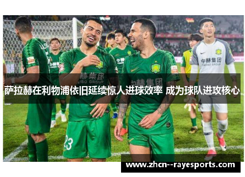 萨拉赫在利物浦依旧延续惊人进球效率 成为球队进攻核心 萨拉赫在利物浦依旧延续惊人进球效率 成为球队进攻核心