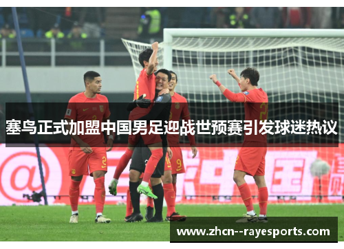 塞鸟正式加盟中国男足迎战世预赛引发球迷热议